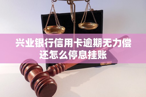 兴业银行信用卡逾期无力偿还怎么停息挂账