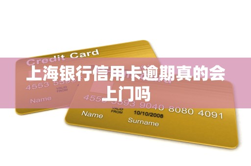 上海银行信用卡逾期真的会上门吗