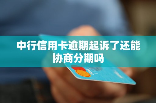 中行信用卡逾期起诉了还能协商分期吗 中行信用卡逾期起诉了还能协商分期吗
