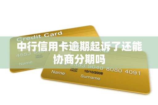 中行信用卡逾期起诉了还能协商分期吗 中行信用卡逾期起诉了还能协商分期吗