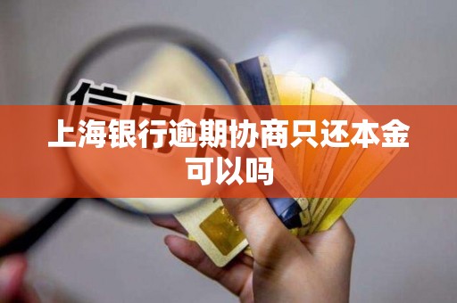上海银行逾期协商只还本金可以吗