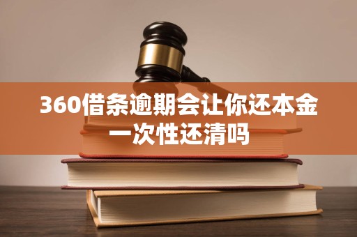 360借条逾期会让你还本金一次性还清吗