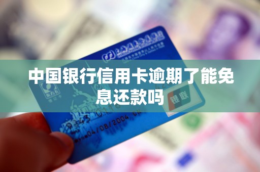 中国银行信用卡逾期了能免息还款吗