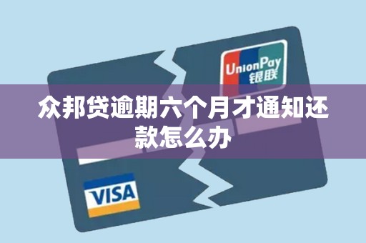 众邦贷逾期六个月才通知还款怎么办