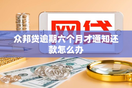 众邦贷逾期六个月才通知还款怎么办