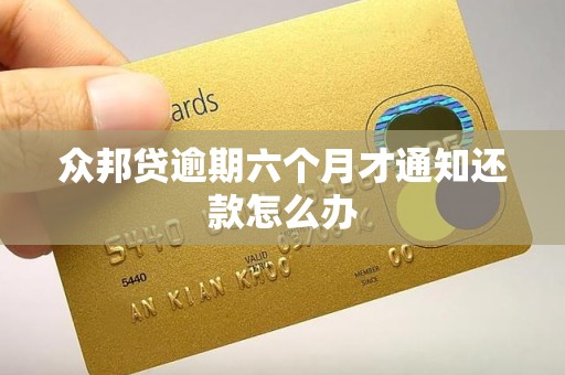 众邦贷逾期六个月才通知还款怎么办