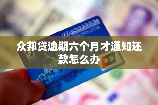 众邦贷逾期六个月才通知还款怎么办
