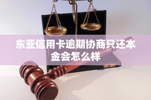 东亚信用卡逾期协商只还本金会怎么样 东亚信用卡逾期协商只还本金会怎么样