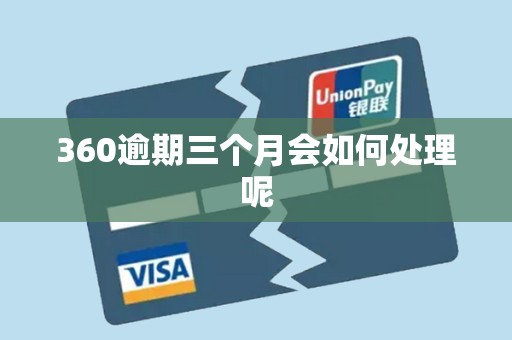 360逾期三个月会如何处理呢