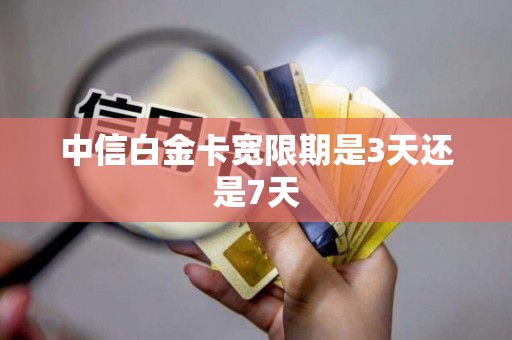 中信白金卡宽限期是3天还是7天