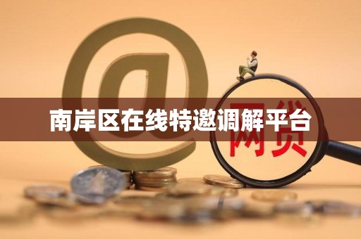 南岸区在线特邀调解平台 南岸区在线特邀调解平台