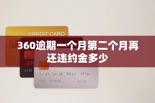 360逾期一个月第二个月再还违约金多少