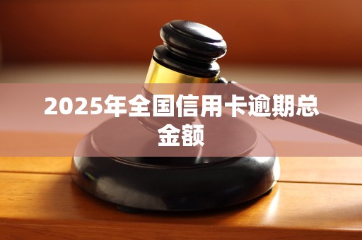 2025年全国信用卡逾期总金额