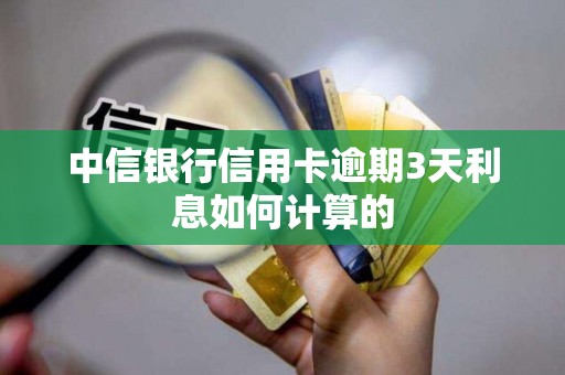 中信银行信用卡逾期3天利息如何计算的
