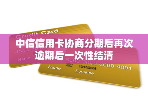 中信信用卡协商分期后再次逾期后一次性结清 中信信用卡协商分期后再次逾期后一次性结清