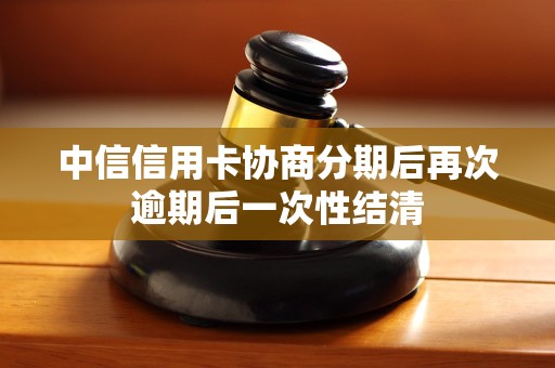 中信信用卡协商分期后再次逾期后一次性结清 中信信用卡协商分期后再次逾期后一次性结清