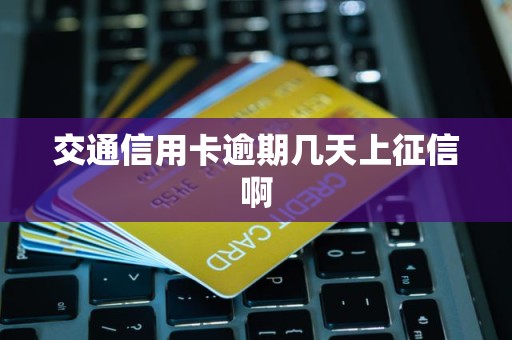 交通信用卡逾期几天上征信啊