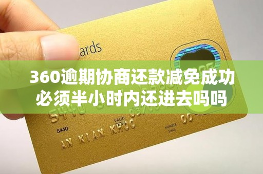 360逾期协商还款减免成功必须半小时内还进去吗吗