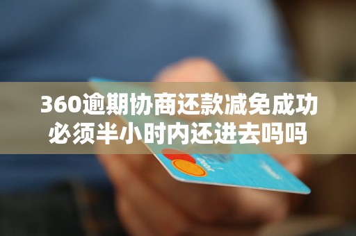 360逾期协商还款减免成功必须半小时内还进去吗吗