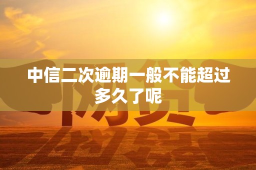 中信二次逾期一般不能超过多久了呢
