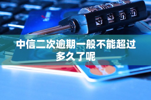 中信二次逾期一般不能超过多久了呢