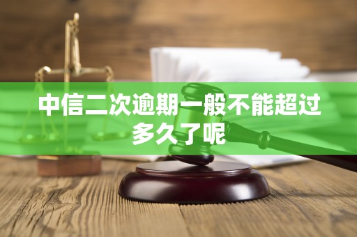 中信二次逾期一般不能超过多久了呢