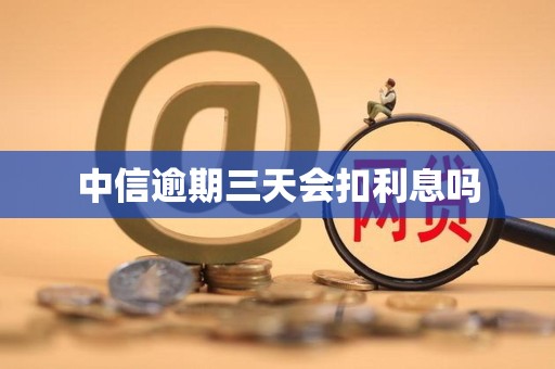 中信逾期三天会扣利息吗 中信逾期三天会扣利息吗