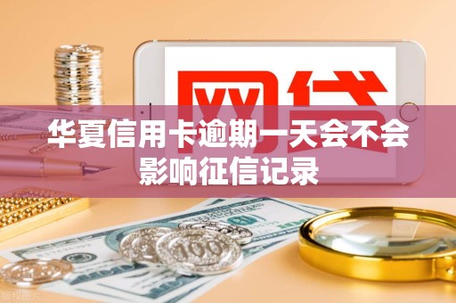 华夏信用卡逾期一天会不会影响征信记录
