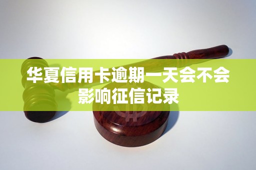 华夏信用卡逾期一天会不会影响征信记录