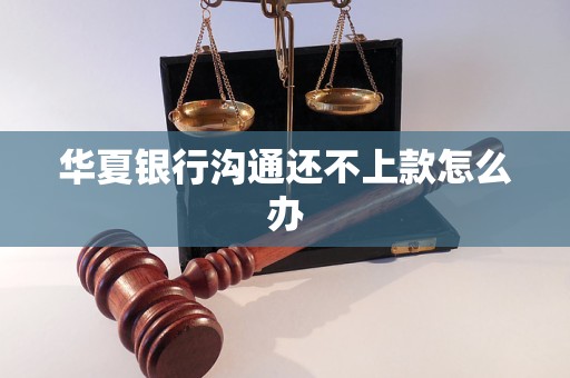 华夏银行沟通还不上款怎么办