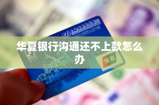 华夏银行沟通还不上款怎么办