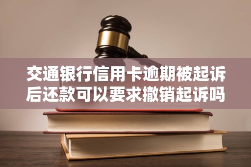 交通银行信用卡逾期被起诉后还款可以要求撤销起诉吗