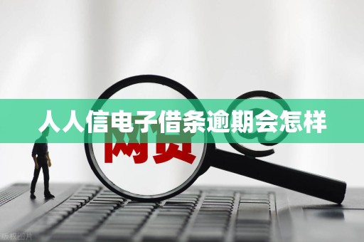 人人信电子借条逾期会怎样 人人信电子借条逾期会怎样