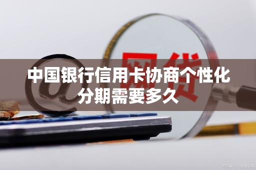 中国银行信用卡协商个性化分期需要多久 中国银行信用卡协商个性化分期需要多久
