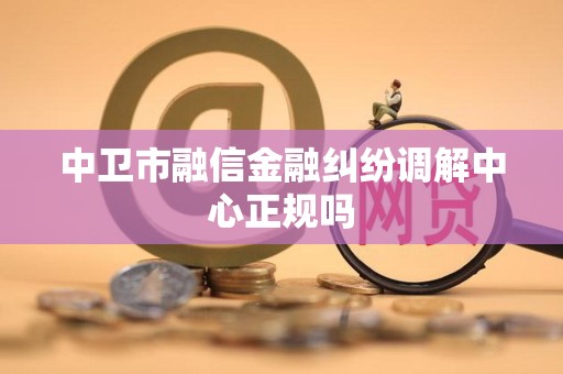中卫市融信金融纠纷调解中心正规吗