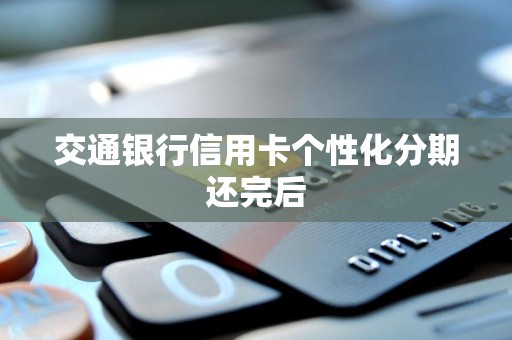 交通银行信用卡个性化分期还完后