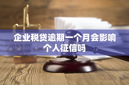 企业税贷逾期一个月会影响个人征信吗