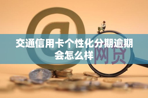 交通信用卡个性化分期逾期会怎么样