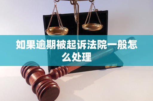 如果逾期被起诉法院一般怎么处理 如果逾期被起诉法院一般怎么处理