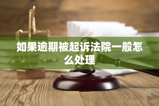 如果逾期被起诉法院一般怎么处理 如果逾期被起诉法院一般怎么处理