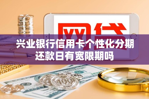 兴业银行信用卡个性化分期还款日有宽限期吗