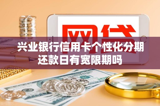 兴业银行信用卡个性化分期还款日有宽限期吗