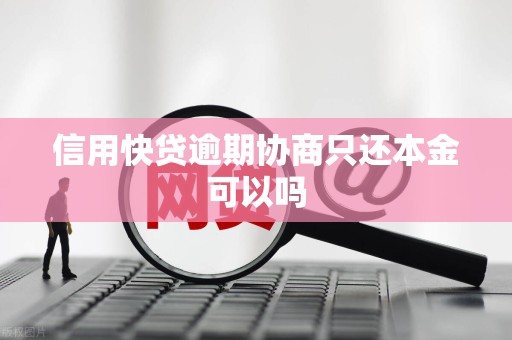 信用快贷逾期协商只还本金可以吗
