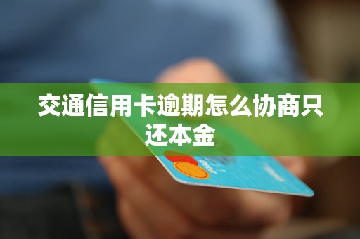 交通信用卡逾期怎么协商只还本金
