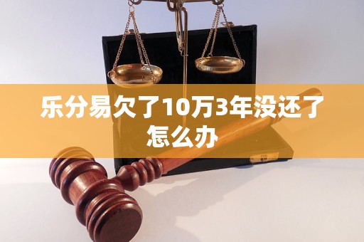 乐分易欠了10万3年没还了怎么办