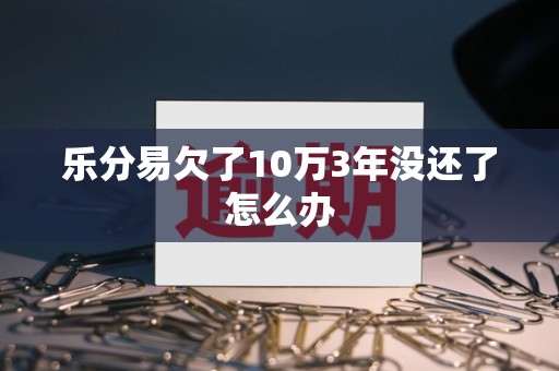 乐分易欠了10万3年没还了怎么办