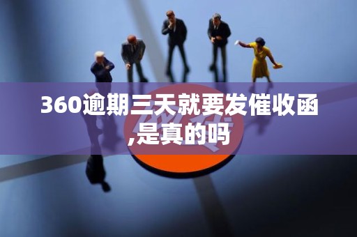 360逾期三天就要发催收函,是真的吗
