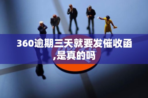 360逾期三天就要发催收函,是真的吗