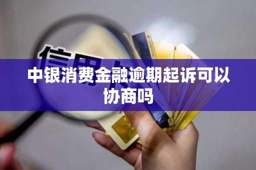 中银消费金融逾期起诉可以协商吗