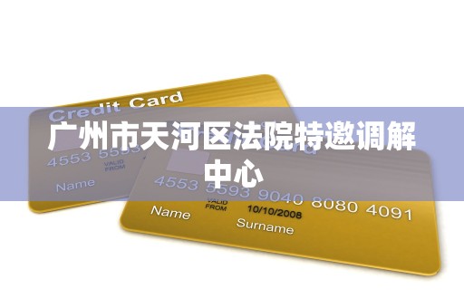 广州市天河区法院特邀调解中心